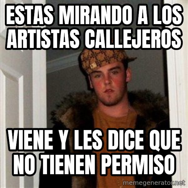 Scumbag Steve meme: estas mirando a los artistas CALLEJEROS / viene y les dice que no tienen permiso