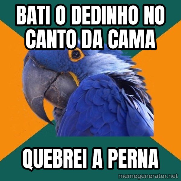 Paranoid Parrot meme: bati o dedinho no canto da cama / quebrei a perna