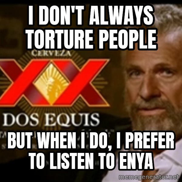 The Most Interesting Man In The World meme: I don't always torture people / But when I do, I prefer to listen to enya