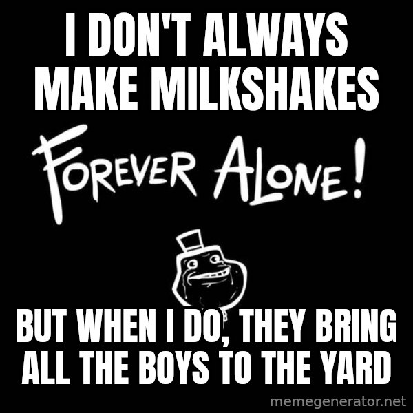 The Most Interesting Man In The World meme: I don't always make milkshakes / But When I do, they bring all the boys to the yard