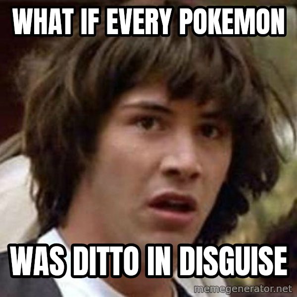Conspiracy Keanu meme: What if every pokemon / was ditto in disguise