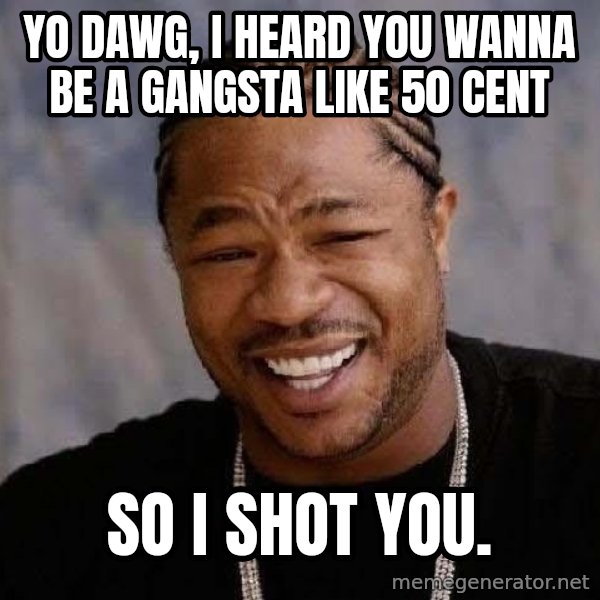 Yo Dawg meme: yo dawg, i heard you wanna be a gangsta like 50 cent / so i shot you.