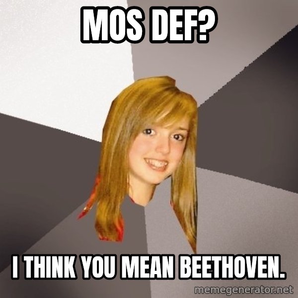 Musically Oblivious 8th Grader meme: mos def? / i think you mean beethoven.