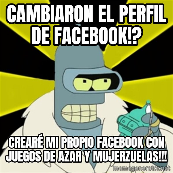 Bender IMHO meme: Cambiaron el perfil de facebook!? / crearé mi propio facebook con juegos de azar y mujerzuelas!!!
