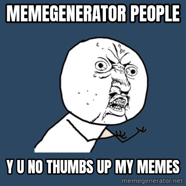Y U No meme: memegenerator people / y u no thumbs up my memes