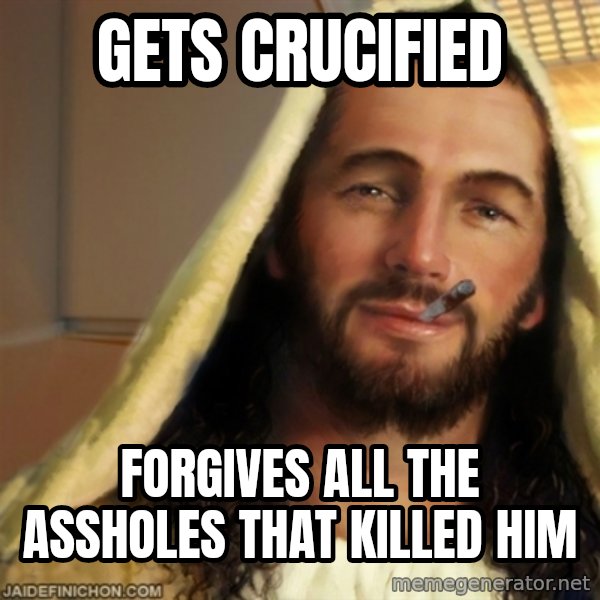 Good Guy Jesus meme: gets crucified / forgives all the assholes that killed him