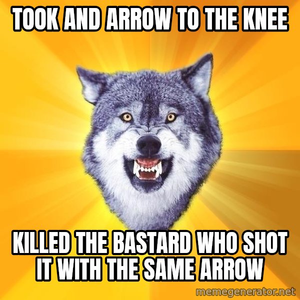 Courage Wolf meme: Took and arrow to the knee / killed the bastard who shot it with the same arrow