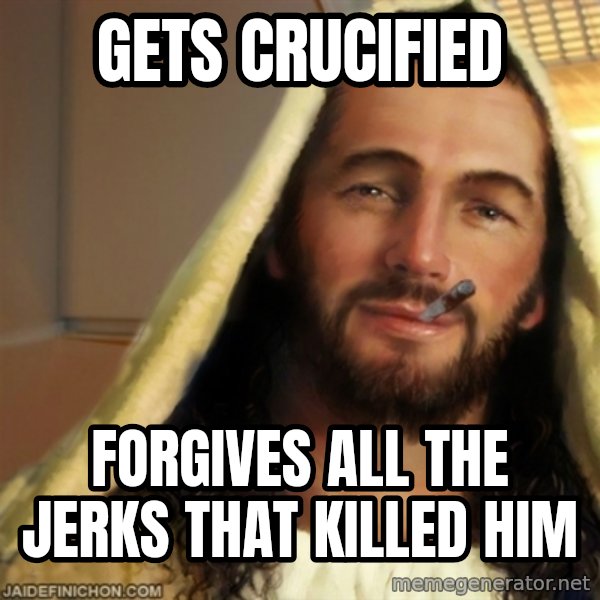 Good Guy Jesus meme: GETS CRUCIFIED / FORGIVES ALL THE JERKS THAT KILLED HIM