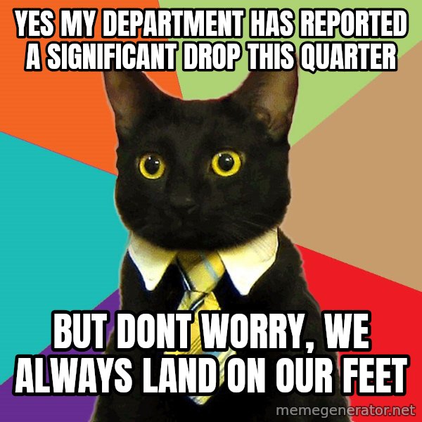 Business Cat meme: yes my department has reported a significant drop this quarter / but dont worry, we always land on our feet