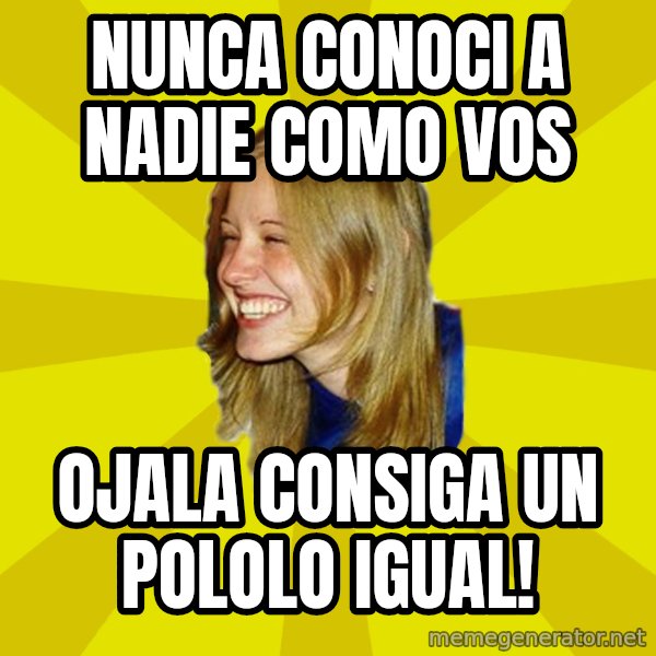 Trologirl meme: Nunca conoci a nadie como vos / ojala  consiga un pololo igual!