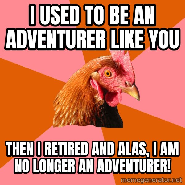 Anti Joke Chicken meme: I used to be an adventurer like you / then I retired and alas, I am no longer an adventurer!