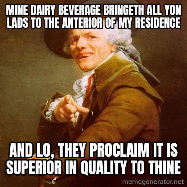 Joseph Ducreux meme: Mine dairy beverage bringeth all yon lads to the anterior of my residence / and lo, they proclaim it is superior in quality to thine