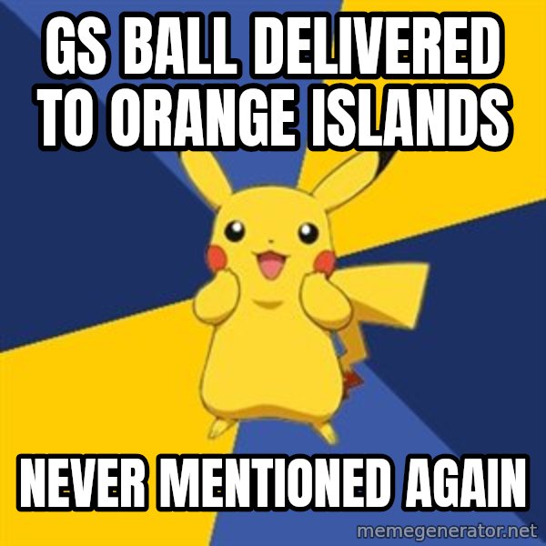 Pokemon Logic  meme: gs ball delivered to orange islands / never mentioned again