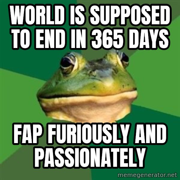 Foul Bachelor Frog meme: world is supposed to end in 365 days / fap furiously and passionately