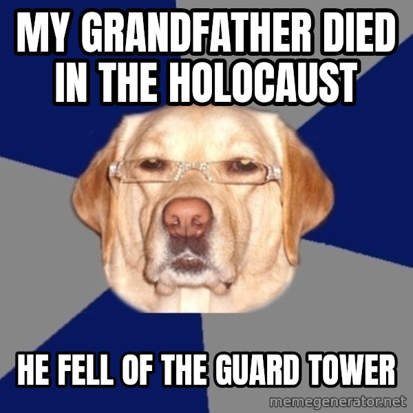 Racist Dawg meme: my grandfather died in the HOLOCAUST / he fell of the GUARD tower