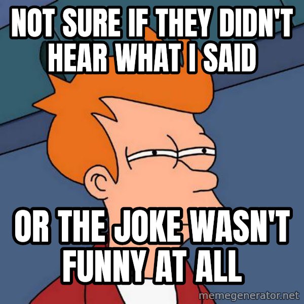 Futurama Fry meme: NOT SURE IF THEY DIDN'T HEAR WHAT I SAID / or the joke wasn't funny at all