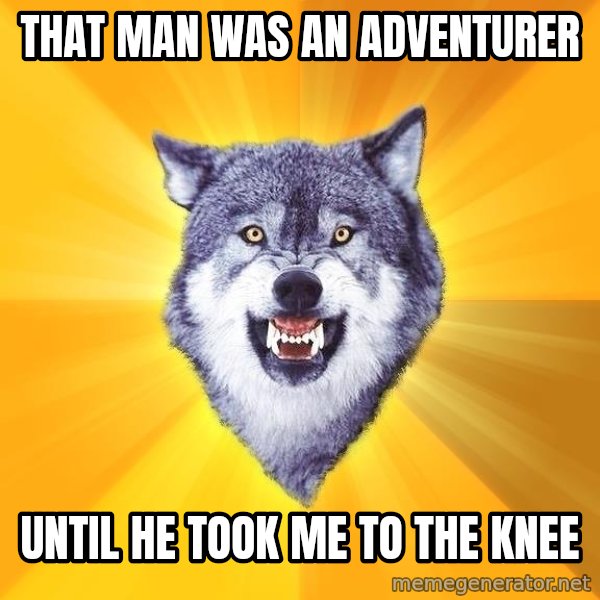 Courage Wolf meme: That man was an adventurer / Until He took me to the knee