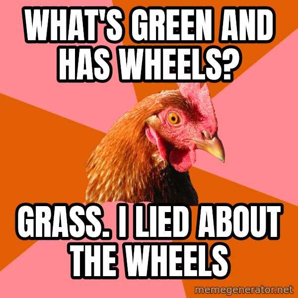 Anti Joke Chicken meme: what's green and has wheels? / grass. i lied about the wheels