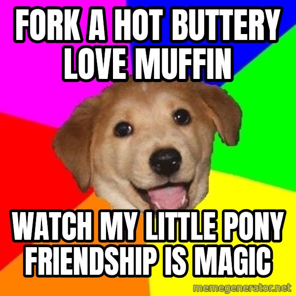 Advice Dog meme: Fork a hot buttery love muffin / Watch my little pony friendship is magic