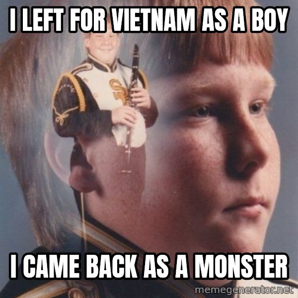 PTSD Clarinet Boy meme: i left for vietnam as a boy / i came back as a monster