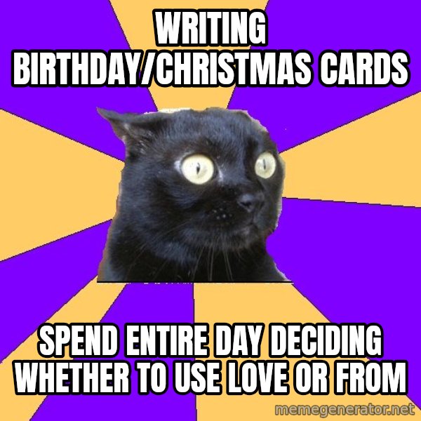 Anxiety Cat meme: Writing birthday/christmas cards / spend entire day deciding whether to use love or from