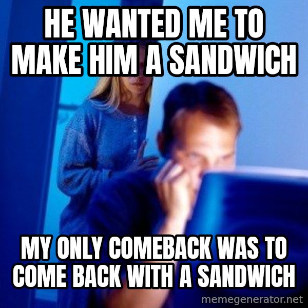 Internet Husband meme: He wanted me to make him a sandwich / My only comeback was to come back with a sandwich