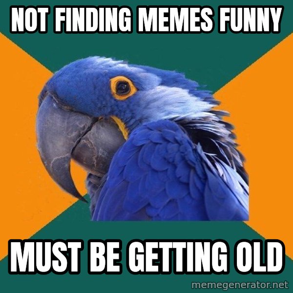 Paranoid Parrot meme: Not finding memes funny / must be getting old
