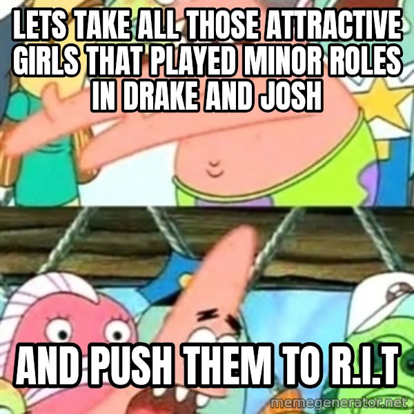 Push it Somewhere Else Patrick meme: Lets take all those attractive girls that played minor roles in Drake and josh / And push them to R.I.T