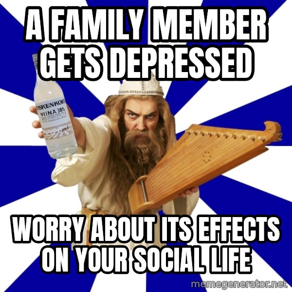 FinnishProblems meme: A Family member gets depressed / worry about its effects on your social life