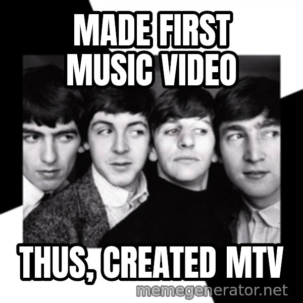 The Beatles Legacy meme: Made first music video / Thus, created MTV