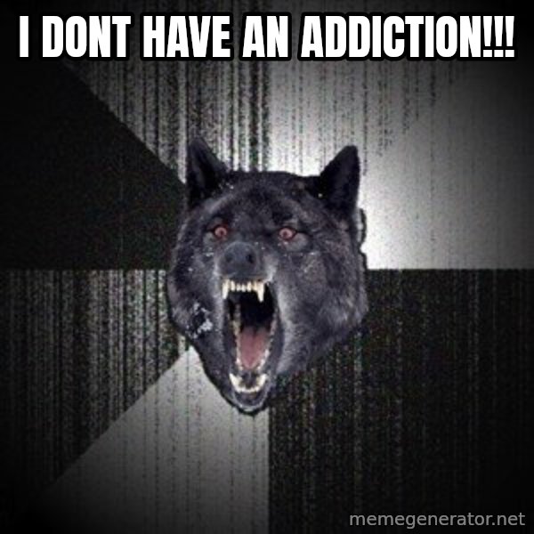 Insanity Wolf meme: I DONT HAVE AN ADDICTION!!!
