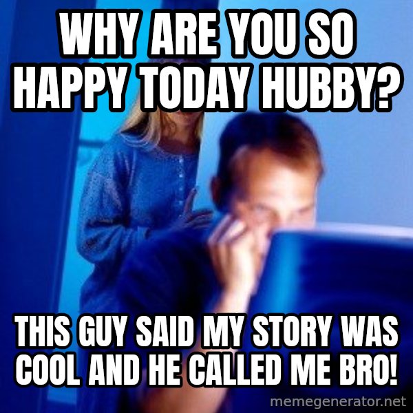 Internet Husband meme: WHY ARE YOU SO HAPPY today hubby? / THIS GUY SAID MY STORY WAS COOL AND HE CALLED ME BRO!
