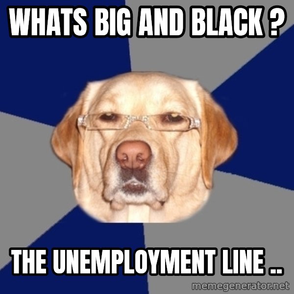 Racist Dawg meme: Whats big and black ? / The unemployment line ..