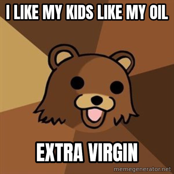 Pedobear meme: i like my kids like my oil / extra virgin