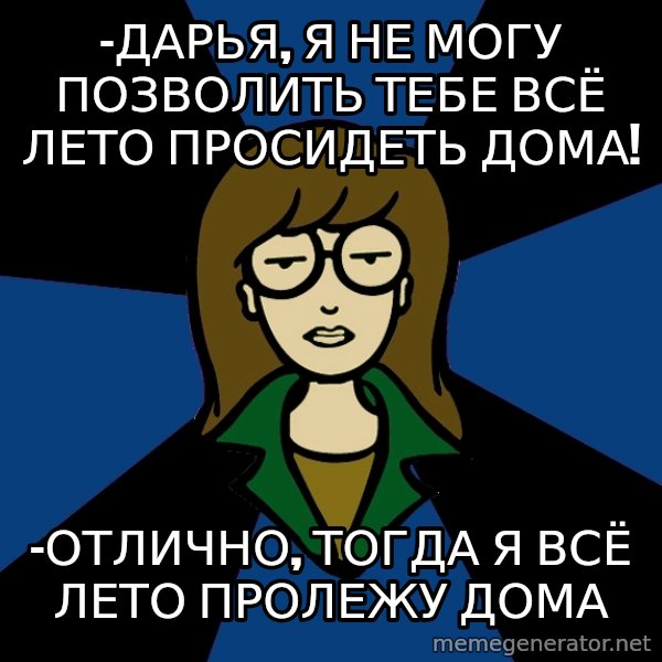 Dark Daria meme: -Дарья, я не могу позволить тебе всё лето просидеть дома! / -Отлично, тогда я всё лето пролежу дома