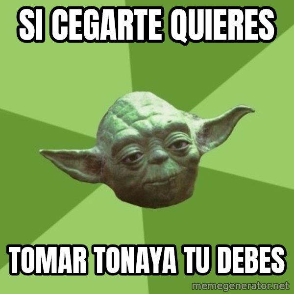 Advice Yoda Gives meme: si cegarte quieres / tomar tonaya tu debes