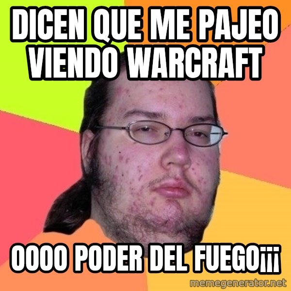 gordo granudo meme: dicen que me pajeo viendo warcraft / oooo poder del fuego¡¡¡