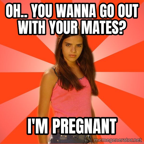 Jealous Girl meme: oh.. you wanna go out with your mates? / i'm pregnant