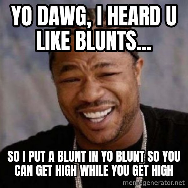 Yo Dawg meme: Yo Dawg, i heard u like blunts... / so i put a blunt in yo blunt so you can get high while you get high