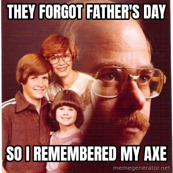 Vengeance Dad meme: They forgot father's day / so i remembered my axe
