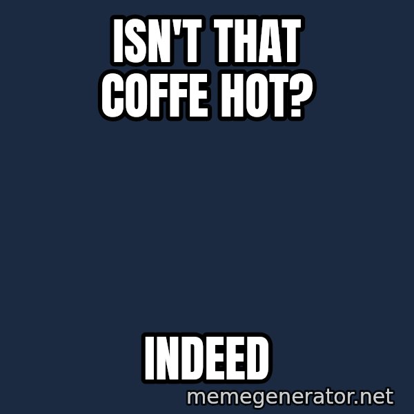 TealC meme: Isn't that coffe hot? / Indeed