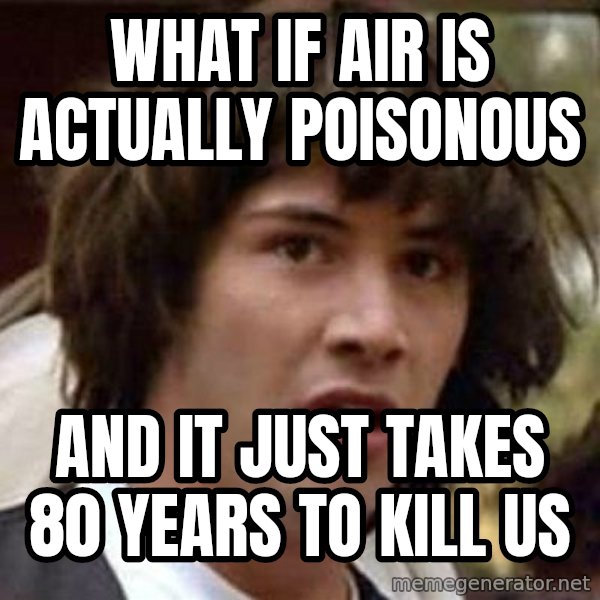 Conspiracy Keanu meme: what if air is actually poisonous / and it just takes 80 years to kill us