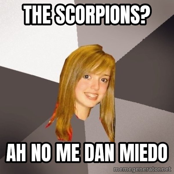 Musically Oblivious 8th Grader meme: the scorpions? / ah no me dan miedo