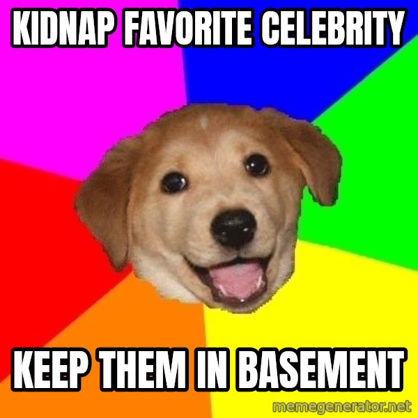 Advice Dog meme: Kidnap favorite celebrity / keep them in basement