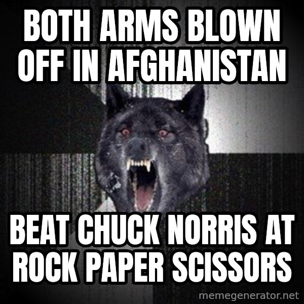 Insanity Wolf meme: BOTH ARMS BLOWN OFF IN AFGHANISTAN / beat chuck norris at rock paper scissors