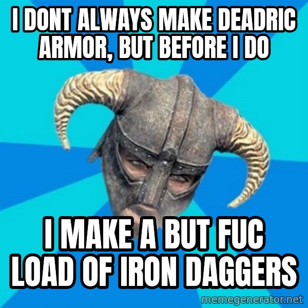 skyrim stan meme: i dont always make deadric armor, but before i do / i make a but fuc load of iron daggers