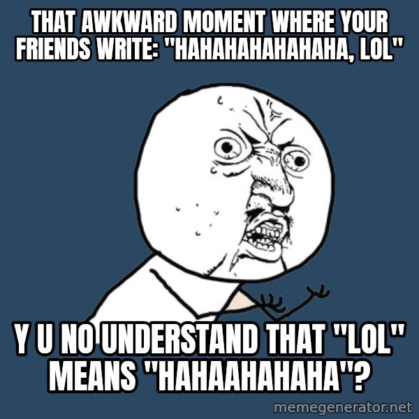 Y U No meme: That awkward moment where your friends write: "hahahahahahaha, lol" / Y U NO understand that "LOL" means "HAHAAHAHAHA"?