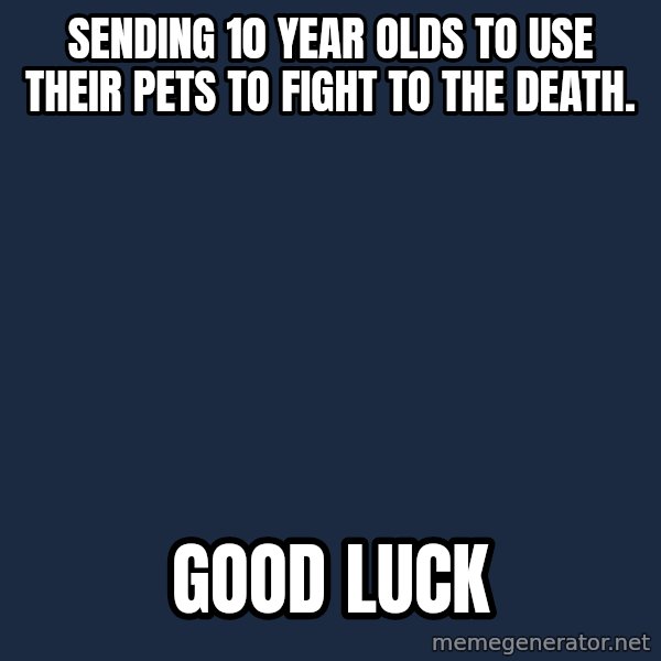 Professor Oak meme: sending 10 year olds to use their pets to fight to the death. / good luck