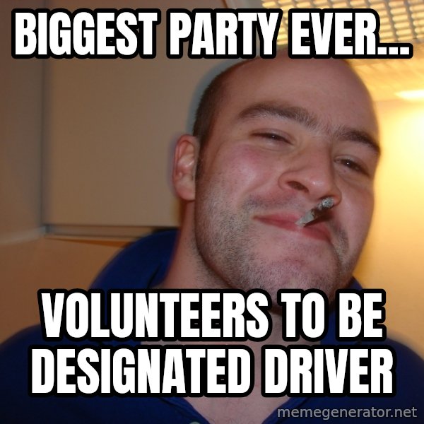 Good Guy Greg meme: Biggest party ever... / volunteers to be    designated driver
