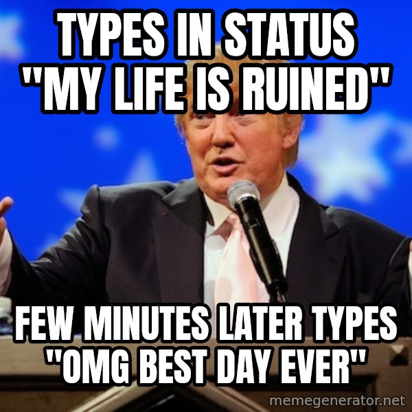 Annoying Facebook Girl meme: Types in status "my life is ruined" / Few minutes later types "omg best day ever"